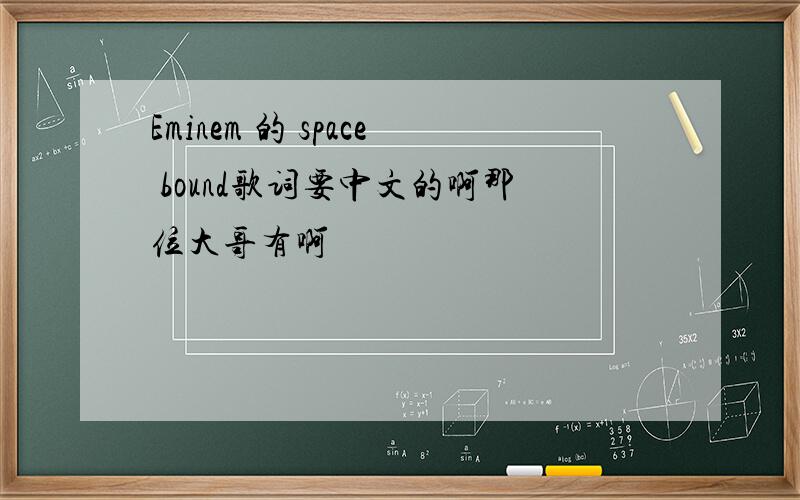 Eminem 的 space bound歌词要中文的啊那位大哥有啊