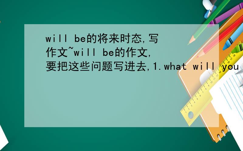 will be的将来时态,写作文~will be的作文,要把这些问题写进去,1.what will you be in 20 years?（做医生） 2.what will you go to work?3.where will you live?4.what animal will keep?（养宠物） 5.what spart will play?（在那时