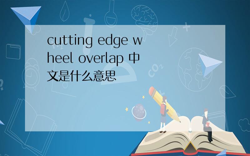 cutting edge wheel overlap 中文是什么意思