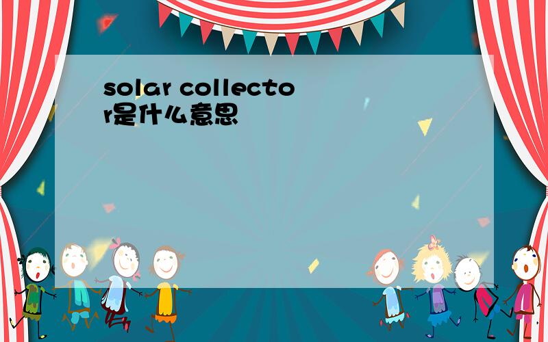 solar collector是什么意思
