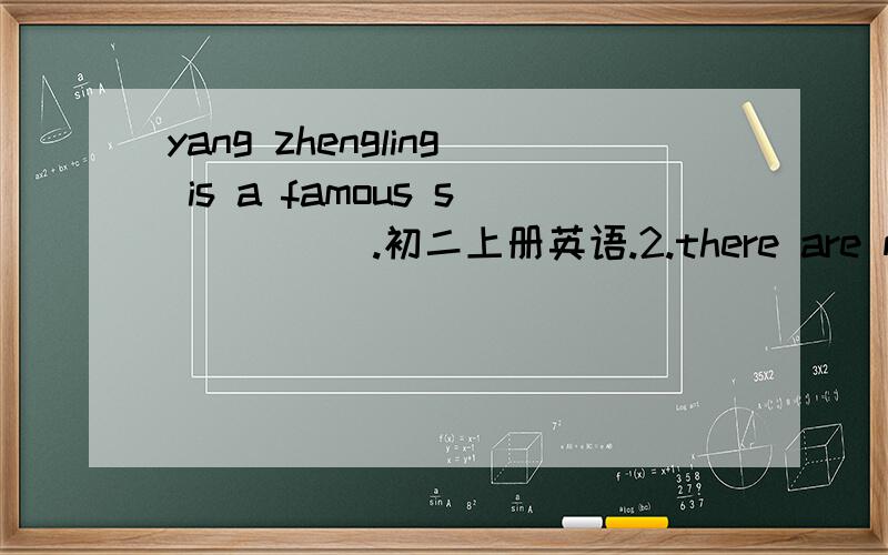 yang zhengling is a famous s_____.初二上册英语.2.there are many wonderful movie___________on the internet.（watch）3.jane heard maria (playing piano) at seven last night.提问_____ did jane hear maria____at seven last night.4.i saw him at th