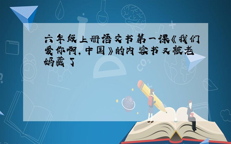 六年级上册语文书第一课《我们爱你啊,中国》的内容书又被老妈藏了