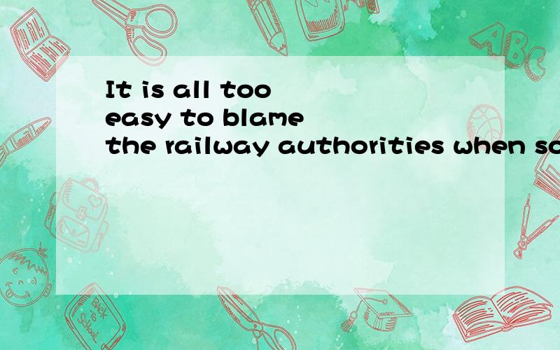 It is all too easy to blame the railway authorities when something does go wrong.看不懂It is all too easy to