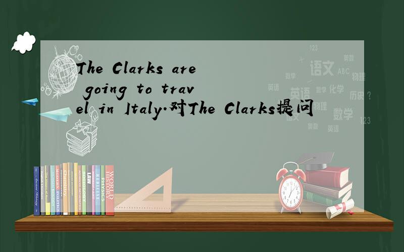 The Clarks are going to travel in Italy.对The Clarks提问