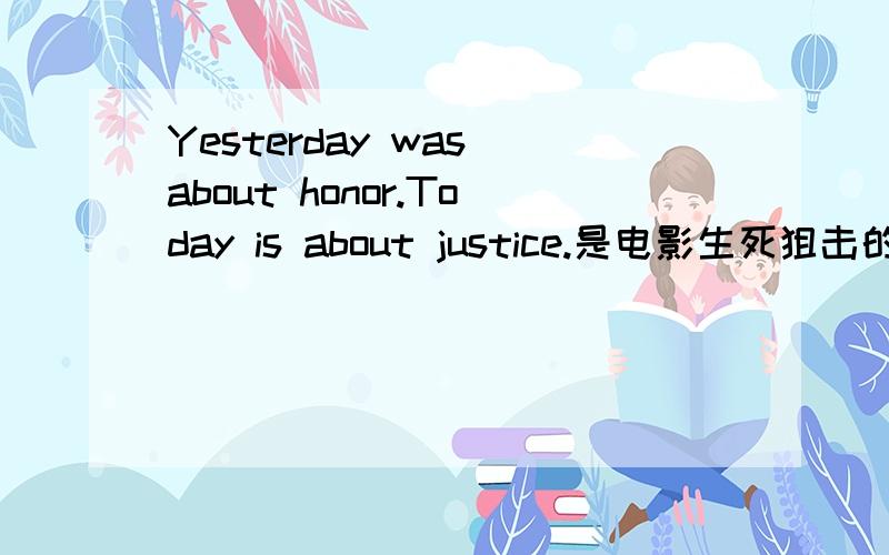 Yesterday was about honor.Today is about justice.是电影生死狙击的宣传口号,这句话怎么翻译呀?