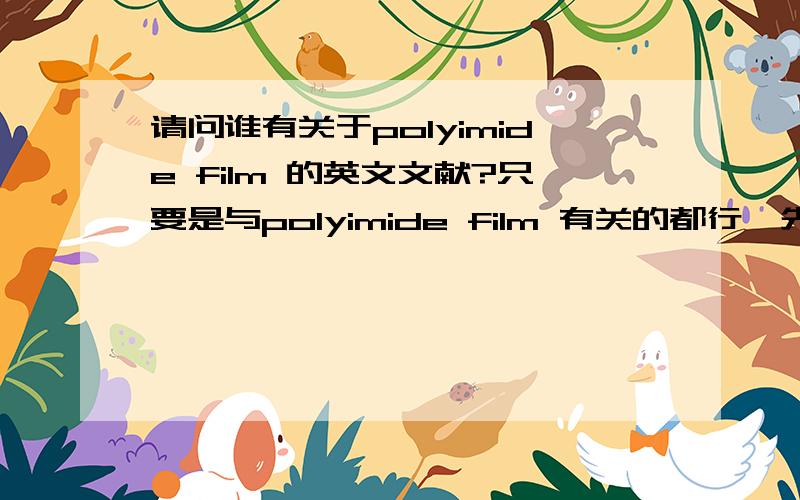 请问谁有关于polyimide film 的英文文献?只要是与polyimide film 有关的都行,先谢过啦!