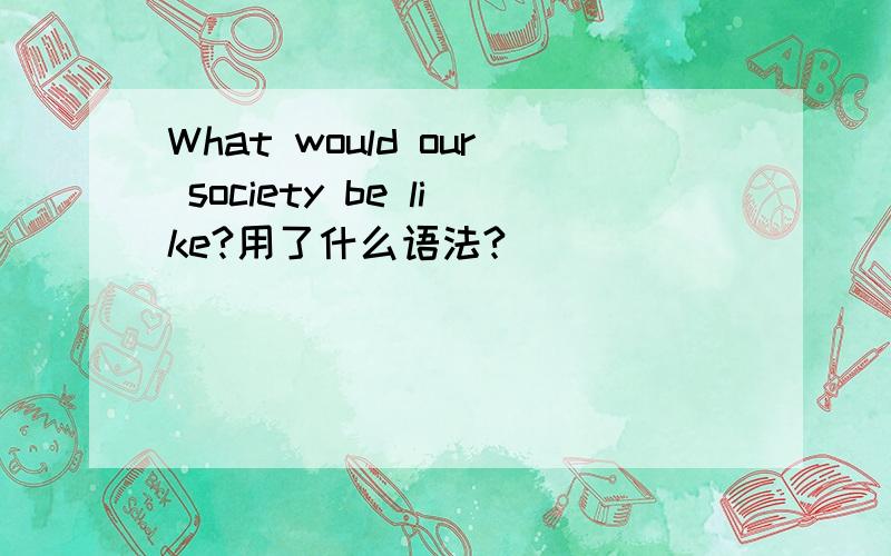 What would our society be like?用了什么语法?