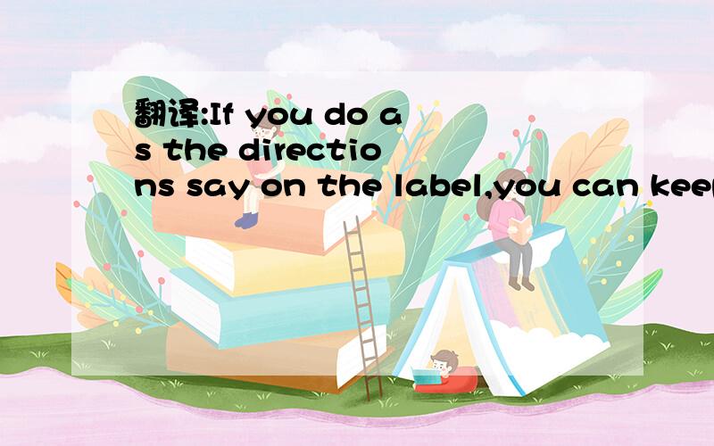 翻译:If you do as the directions say on the label,you can keep your clothes looking their best.