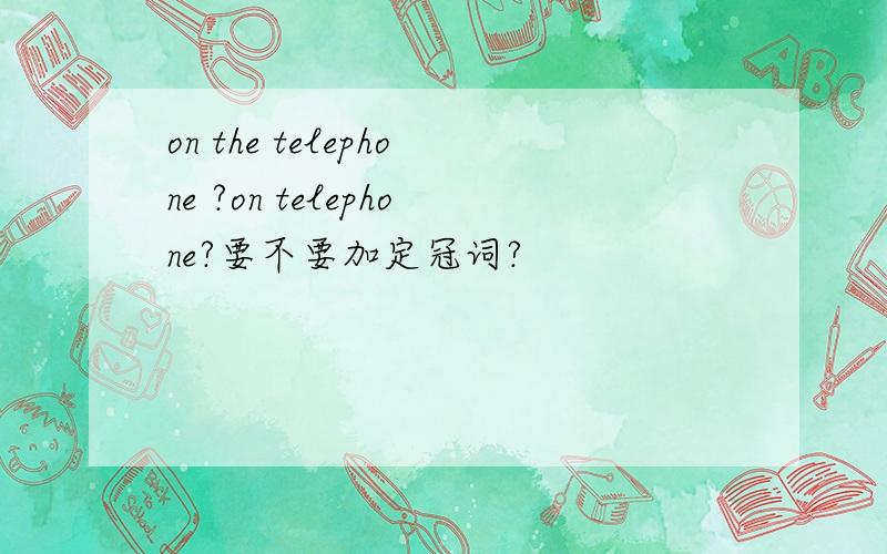 on the telephone ?on telephone?要不要加定冠词?