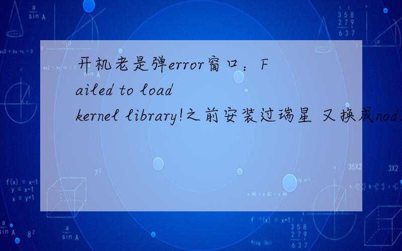 开机老是弹error窗口：Failed to load kernel library!之前安装过瑞星 又换成nod32了没有找E_4文件