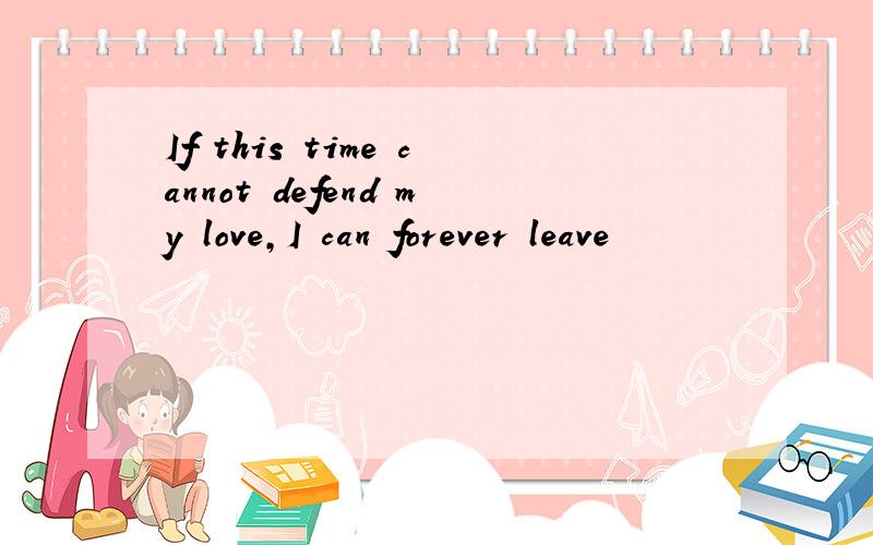 If this time cannot defend my love,I can forever leave