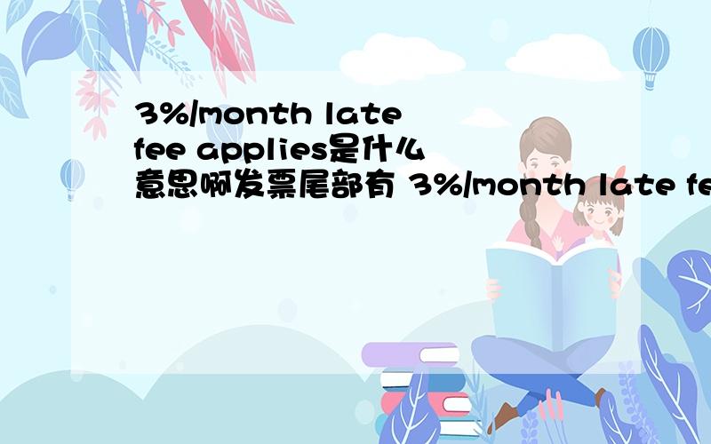 3%/month late fee applies是什么意思啊发票尾部有 3%/month late fee applies