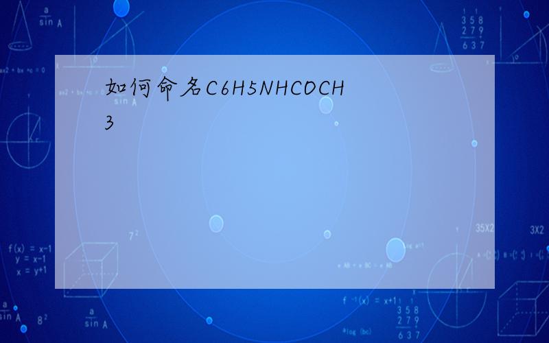 如何命名C6H5NHCOCH3