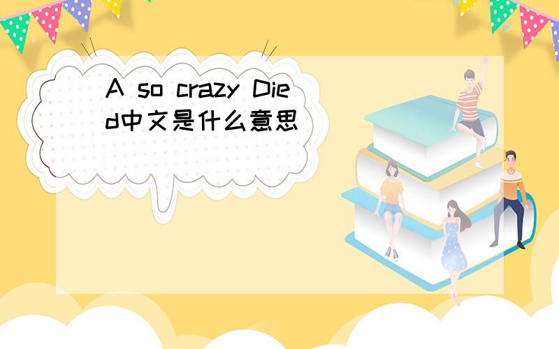 A so crazy Died中文是什么意思