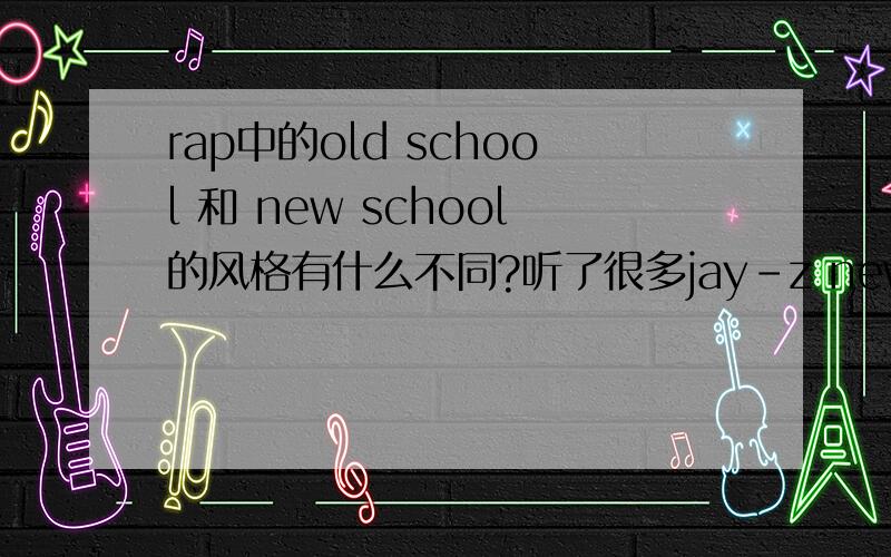 rap中的old school 和 new school的风格有什么不同?听了很多jay-z new school的歌`很好` school 和 new school的风格有什么不同?知道的说下!