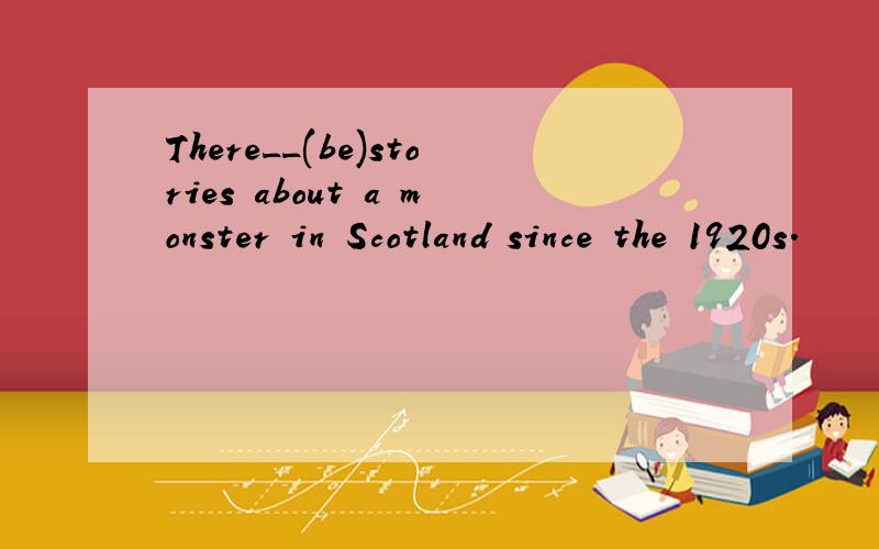 There__(be)stories about a monster in Scotland since the 1920s.