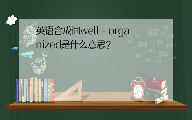 英语合成词well-organized是什么意思?