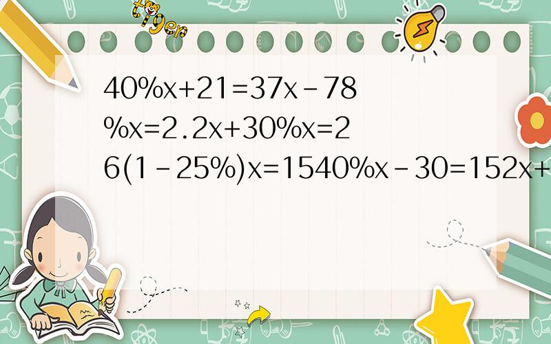 40%x+21=37x-78%x=2.2x+30%x=26(1-25%)x=1540%x-30=152x+20%x=3.3怎么列式计算jijiji40%x+21=37x-78%x=2.2x+30%x=26(1-25%)x=1540%x-30=152x+20%x=3.3