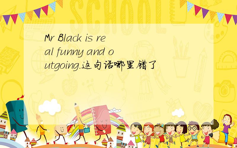 Mr Black is real funny and outgoing.这句话哪里错了