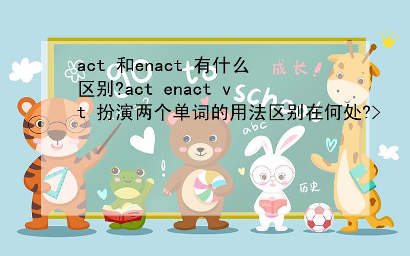 act 和enact 有什么区别?act enact vt 扮演两个单词的用法区别在何处?>