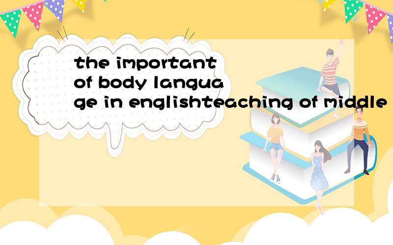 the important of body language in englishteaching of middle school 论文题目想要知道 1Research Background:2Research Significance:3Research difficulties Introduction As it is known,teaching in classroom is one of the most important ways for the