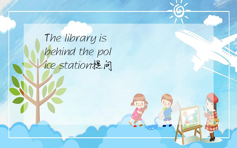 The library isbehind the police station提问