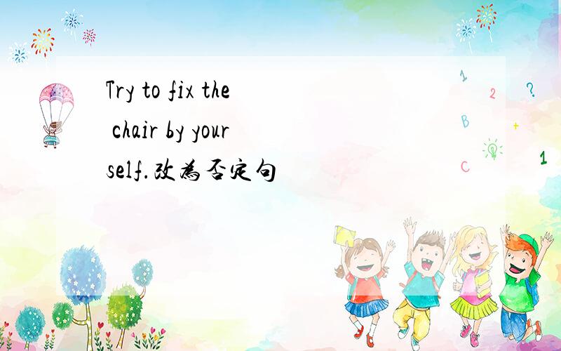 Try to fix the chair by yourself.改为否定句