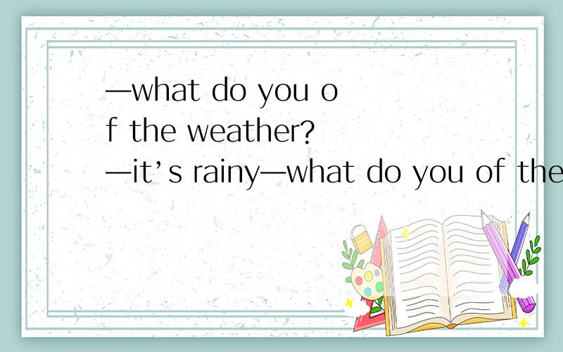 —what do you of the weather?—it’s rainy—what do you of the weather?—it’s rainy没有上下文谢
