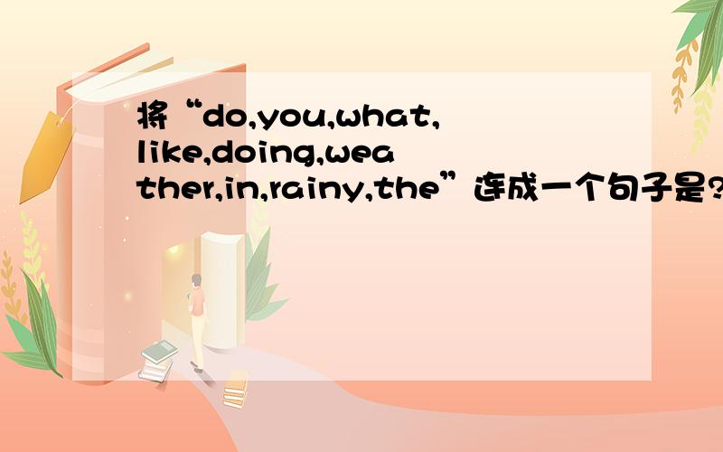 将“do,you,what,like,doing,weather,in,rainy,the”连成一个句子是?