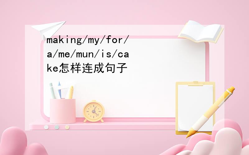 making/my/for/a/me/mun/is/cake怎样连成句子