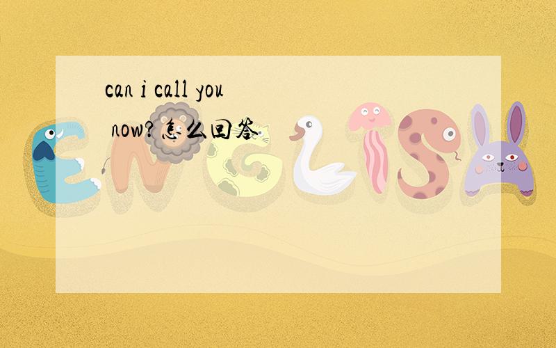can i call you now?怎么回答