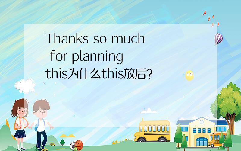 Thanks so much for planning this为什么this放后?