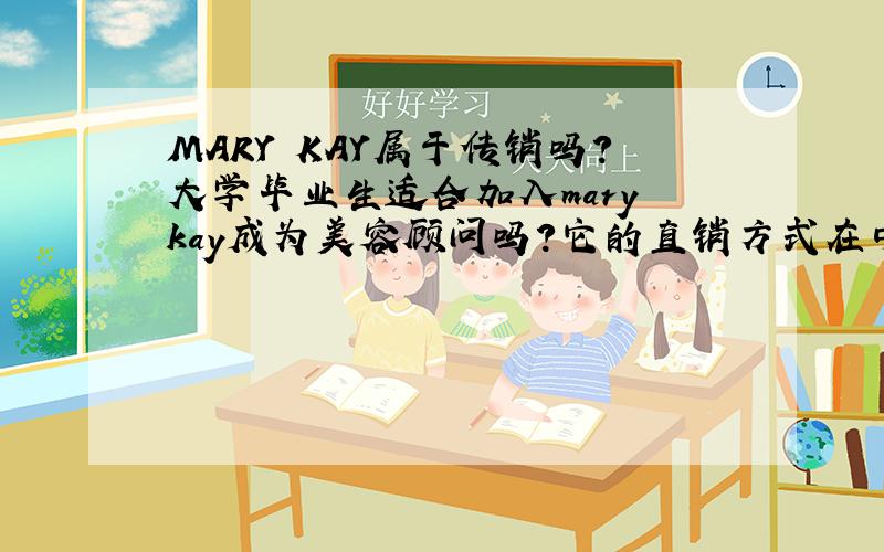 MARY KAY属于传销吗?大学毕业生适合加入mary kay成为美容顾问吗?它的直销方式在中国真的适用吗?