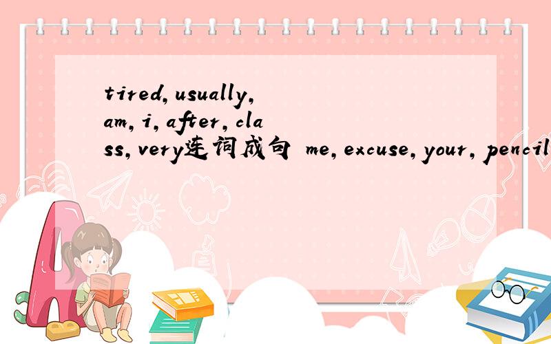 tired,usually,am,i,after,class,very连词成句 me,excuse,your,pencil,is,case,biue 连词成句