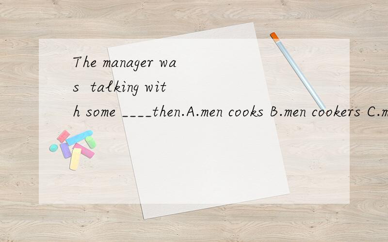 The manager was  talking with some ____then.A.men cooks B.men cookers C.man cooks  D.man  cookers
