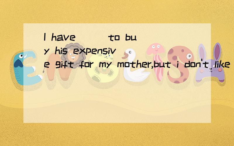 I have___to buy his expensive gift for my mother,but i don't like it's____A.enough money;personal enough B.enough money,enough personalC.money enough,enough personal D.moeny enough,personal enough
