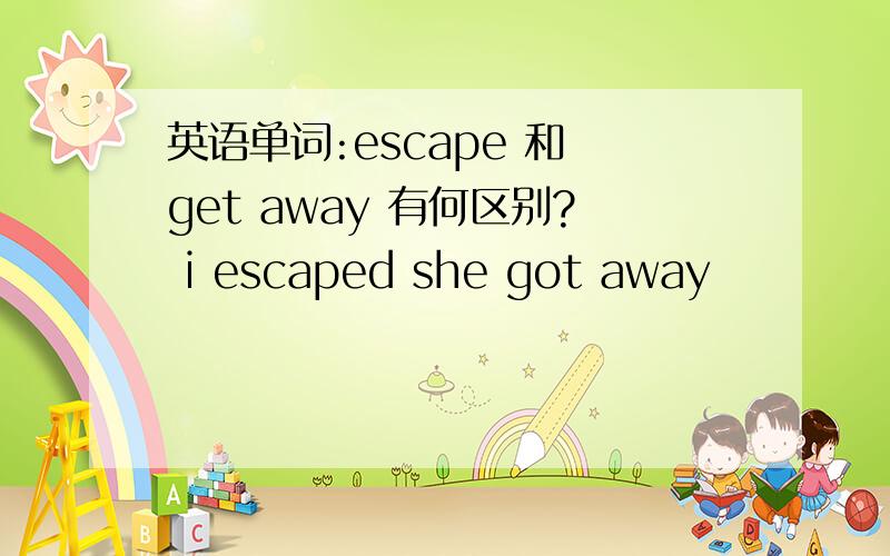 英语单词:escape 和 get away 有何区别? i escaped she got away