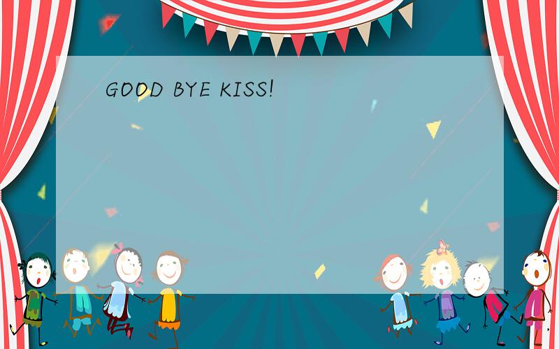 GOOD BYE KISS!