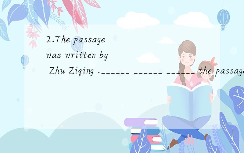 2.The passage was written by Zhu Ziqing .______ ______ ______ the passage ______ 2.The passage was written by Zhu Ziqing .______ ______ ______ the passage ______ 4.The coke on the table is mine .（划线部分是哪?）______ ______ is ______ 5.The