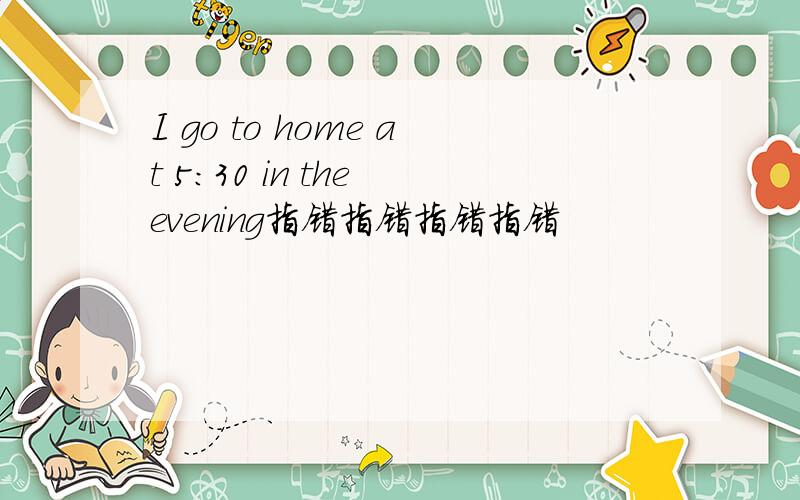 I go to home at 5:30 in the evening指错指错指错指错