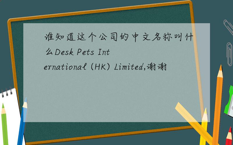 谁知道这个公司的中文名称叫什么Desk Pets International (HK) Limited,谢谢