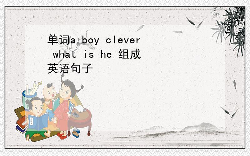单词a boy clever what is he 组成英语句子
