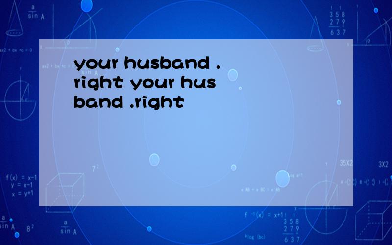 your husband .right your husband .right