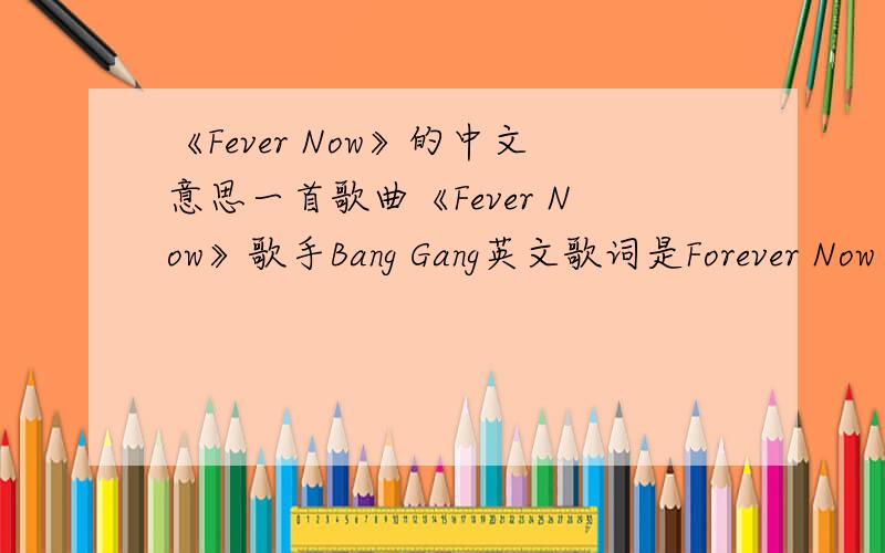 《Fever Now》的中文意思一首歌曲《Fever Now》歌手Bang Gang英文歌词是Forever Now Bang Gang You can see her in the distance Where she walks alone Then you follow her direction To your second home The evening grabs us in the sounds we