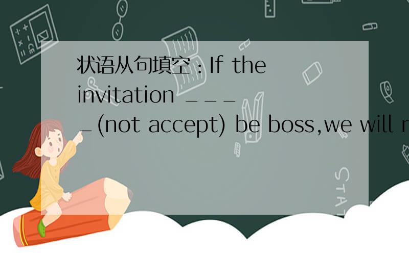 状语从句填空：If the invitation ____(not accept) be boss,we will not take part in the activity.