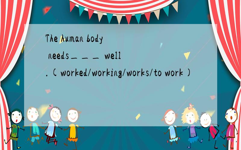 The human body needs___ well.(worked/working/works/to work)