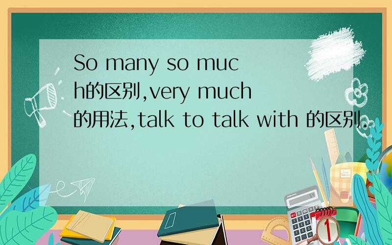 So many so much的区别,very much的用法,talk to talk with 的区别.