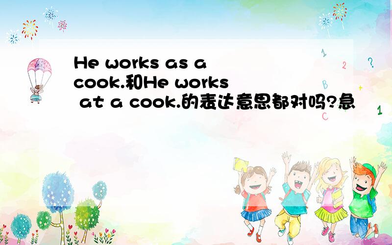 He works as a cook.和He works at a cook.的表达意思都对吗?急