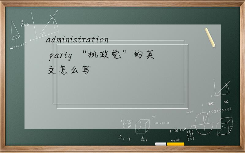 administration party “执政党”的英文怎么写