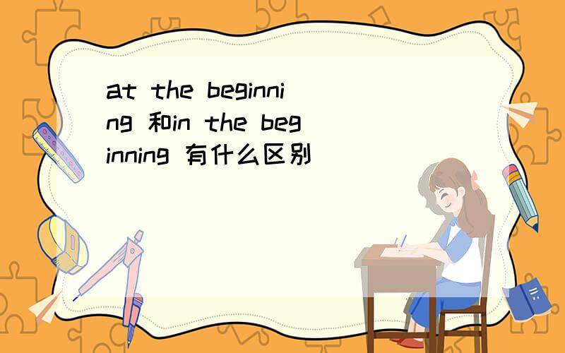 at the beginning 和in the beginning 有什么区别